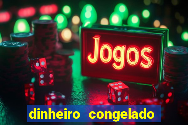 dinheiro congelado na plataforma de jogos